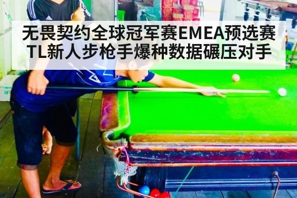 无畏契约全球冠军赛EMEA预选赛TL新人步枪手爆种数据碾压对手