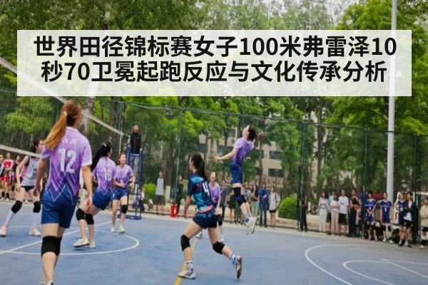 世界田径锦标赛女子100米弗雷泽10秒70卫冕起跑反应与文化传承分析