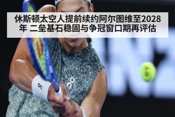 休斯顿太空人提前续约阿尔图维至2028年 二垒基石稳固与争冠窗口期再评估