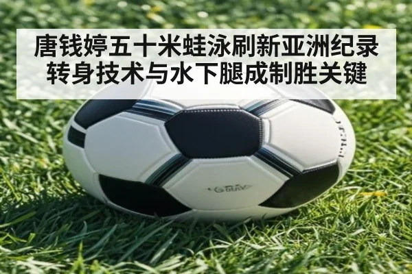 唐钱婷五十米蛙泳刷新亚洲纪录 转身技术与水下腿成制胜关键